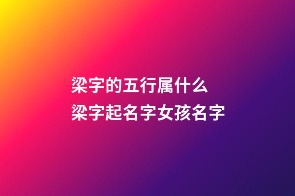 梁字的五行属什么 梁字起名字女孩名字